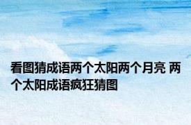 看图猜成语两个太阳两个月亮 两个太阳成语疯狂猜图