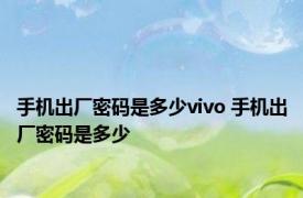 手机出厂密码是多少vivo 手机出厂密码是多少