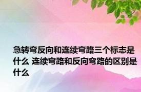 急转弯反向和连续弯路三个标志是什么 连续弯路和反向弯路的区别是什么