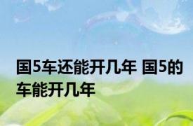 国5车还能开几年 国5的车能开几年