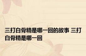 三打白骨精是哪一回的故事 三打白骨精是哪一回