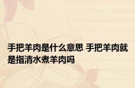 手把羊肉是什么意思 手把羊肉就是指清水煮羊肉吗