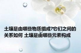 土壤是由哪些物质组成?它们之间的关系如何 土壤是由哪些元素构成