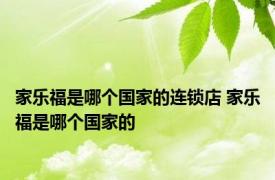 家乐福是哪个国家的连锁店 家乐福是哪个国家的