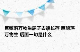 巨鲸落万物生屈子去魂长存 巨鲸落万物生 后面一句是什么