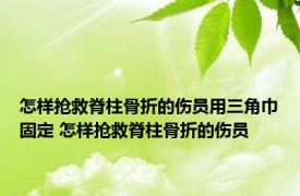 怎样抢救脊柱骨折的伤员用三角巾固定 怎样抢救脊柱骨折的伤员