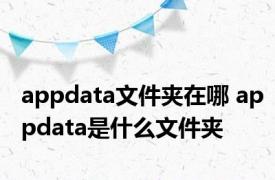 appdata文件夹在哪 appdata是什么文件夹