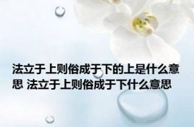 法立于上则俗成于下的上是什么意思 法立于上则俗成于下什么意思