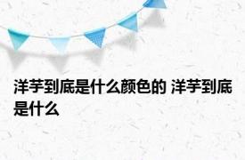 洋芋到底是什么颜色的 洋芋到底是什么