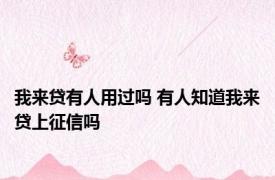 我来贷有人用过吗 有人知道我来贷上征信吗