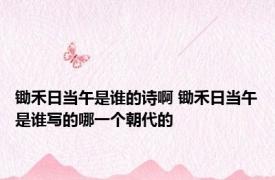 锄禾日当午是谁的诗啊 锄禾日当午是谁写的哪一个朝代的