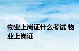 物业上岗证什么考试 物业上岗证 