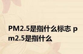 PM2.5是指什么标志 pm2.5是指什么