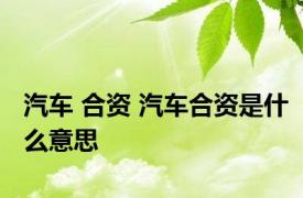 汽车 合资 汽车合资是什么意思
