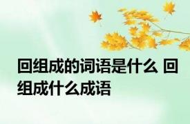 回组成的词语是什么 回组成什么成语