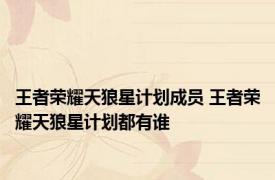 王者荣耀天狼星计划成员 王者荣耀天狼星计划都有谁