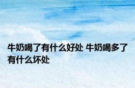牛奶喝了有什么好处 牛奶喝多了有什么坏处