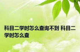 科目二学时怎么查询不到 科目二学时怎么查
