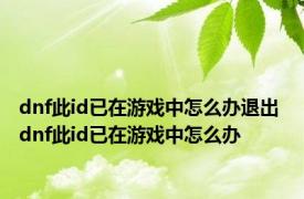 dnf此id已在游戏中怎么办退出 dnf此id已在游戏中怎么办