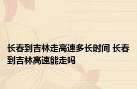 长春到吉林走高速多长时间 长春到吉林高速能走吗
