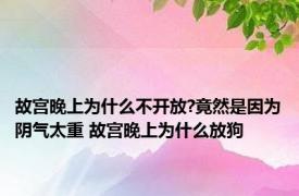 故宫晚上为什么不开放?竟然是因为阴气太重 故宫晚上为什么放狗