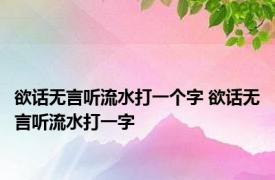 欲话无言听流水打一个字 欲话无言听流水打一字 