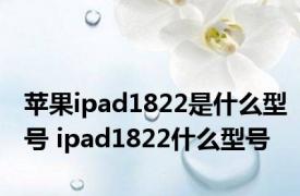 苹果ipad1822是什么型号 ipad1822什么型号