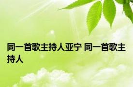 同一首歌主持人亚宁 同一首歌主持人 