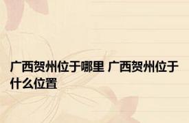 广西贺州位于哪里 广西贺州位于什么位置