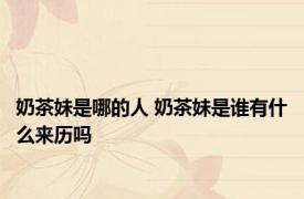 奶茶妹是哪的人 奶茶妹是谁有什么来历吗