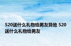 520送什么礼物给男友异地 520送什么礼物给男友