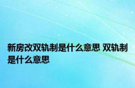 新房改双轨制是什么意思 双轨制是什么意思
