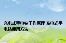 充电式手电钻工作原理 充电式手电钻使用方法