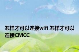 怎样才可以连接wifi 怎样才可以连接CMCC
