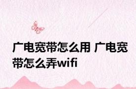 广电宽带怎么用 广电宽带怎么弄wifi