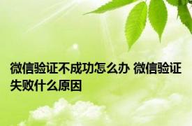 微信验证不成功怎么办 微信验证失败什么原因