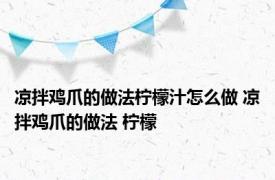 凉拌鸡爪的做法柠檬汁怎么做 凉拌鸡爪的做法 柠檬