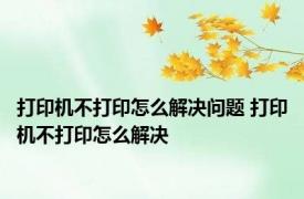 打印机不打印怎么解决问题 打印机不打印怎么解决