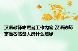 汉语教师志愿者工作内容 汉语教师志愿者储备人员什么意思