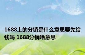 1688上的分销是什么意思要先给钱吗 1688分销啥意思