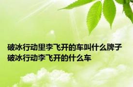 破冰行动里李飞开的车叫什么牌子 破冰行动李飞开的什么车