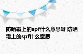 防晒霜上的spf什么意思呀 防晒霜上的spf什么意思