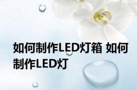 如何制作LED灯箱 如何制作LED灯