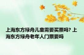 上海东方绿舟儿童需要买票吗? 上海东方绿舟老年人门票要吗