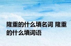 隆重的什么填名词 隆重的什么填词语