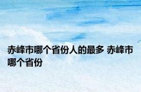 赤峰市哪个省份人的最多 赤峰市哪个省份