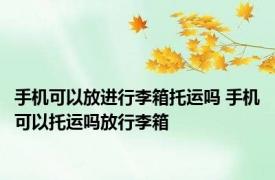 手机可以放进行李箱托运吗 手机可以托运吗放行李箱