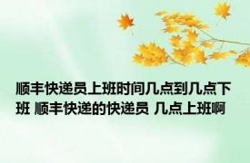 顺丰快递员上班时间几点到几点下班 顺丰快递的快递员 几点上班啊