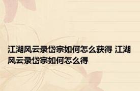 江湖风云录岱宗如何怎么获得 江湖风云录岱宗如何怎么得