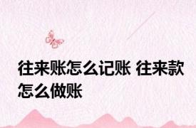 往来账怎么记账 往来款怎么做账 